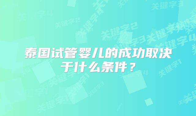 泰国试管婴儿的成功取决于什么条件？
