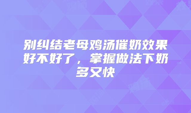 别纠结老母鸡汤催奶效果好不好了，掌握做法下奶多又快