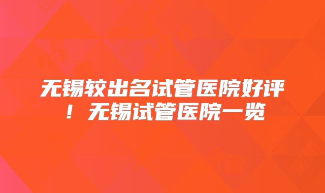 无锡较出名试管医院好评！无锡试管医院一览