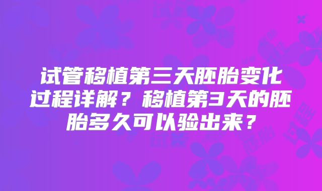 试管移植第三天胚胎变化过程详解？移植第3天的胚胎多久可以验出来？