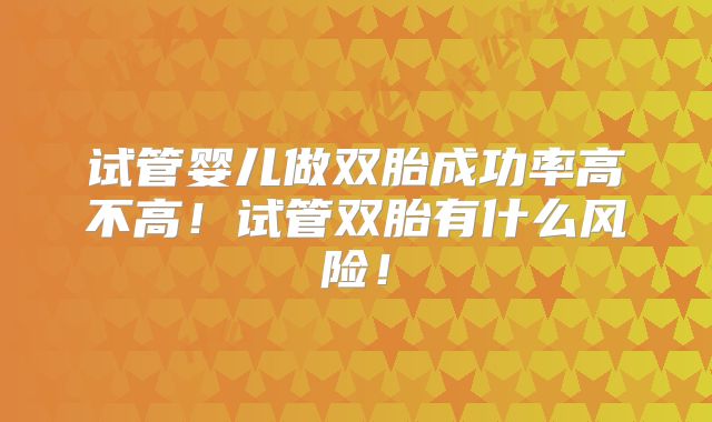 试管婴儿做双胎成功率高不高！试管双胎有什么风险！