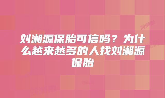 刘湘源保胎可信吗?为什么越来越多的人找刘湘源保胎