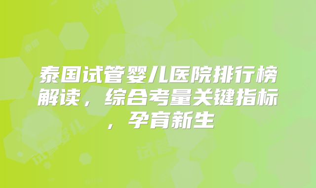 泰国试管婴儿医院排行榜解读，综合考量关键指标，孕育新生