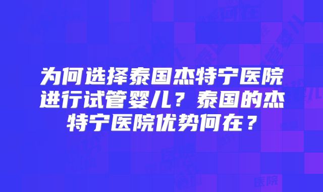 为何选择泰国杰特宁医院进行试管婴儿？泰国的杰特宁医院优势何在？