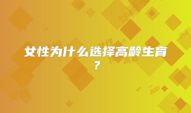 女性为什么选择高龄生育?