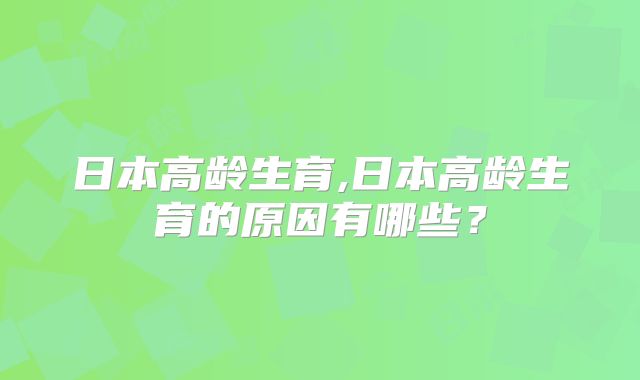 日本高龄生育,日本高龄生育的原因有哪些？