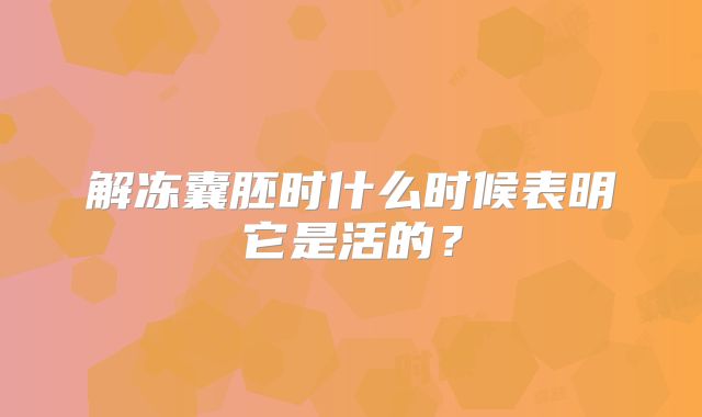 解冻囊胚时什么时候表明它是活的?