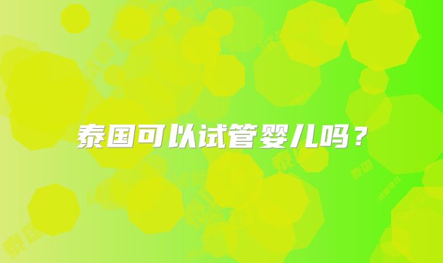泰国可以试管婴儿吗?