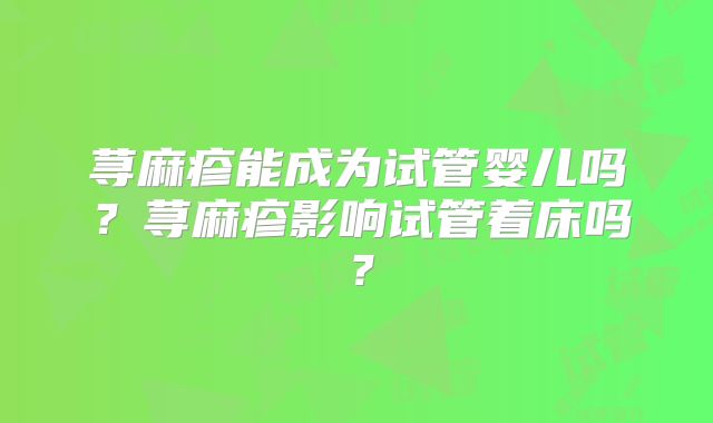 荨麻疹能成为试管婴儿吗?荨麻疹影响试管着床吗?