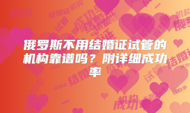 俄罗斯不用结婚证试管的机构靠谱吗?附详细成功率
