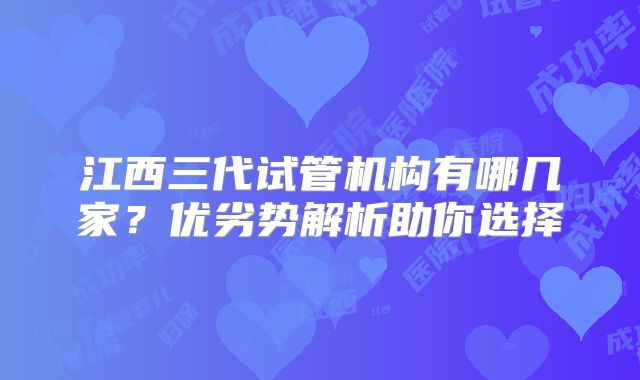 江西三代试管机构有哪几家？优劣势解析助你选择