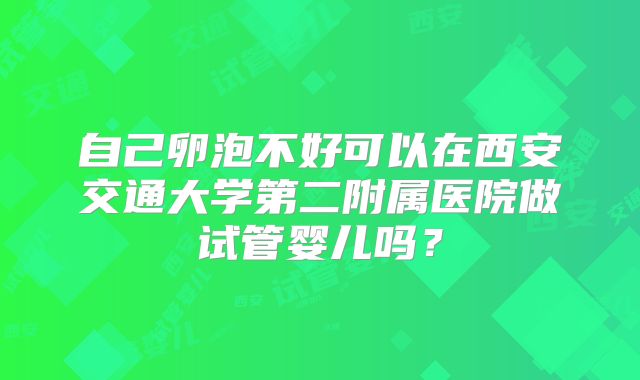 自己卵泡不好可以在西安交通大学第二附属医院做试管婴儿吗？