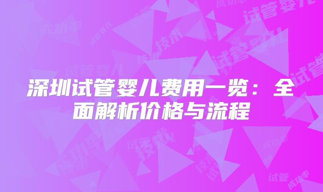 深圳试管婴儿费用一览:全面解析价格与流程