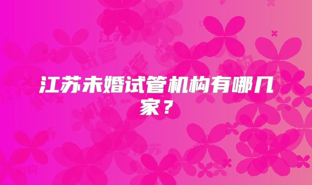 江苏未婚试管机构有哪几家?