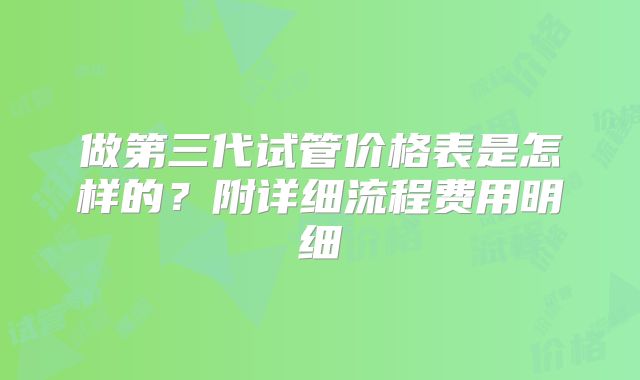 做第三代试管价格表是怎样的？附详细流程费用明细