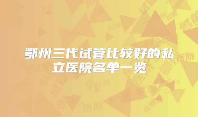 鄂州三代试管比较好的私立医院名单一览