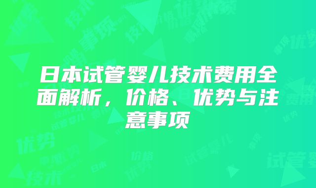 日本试管婴儿技术费用全面解析，价格、优势与注意事项