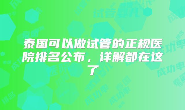 泰国可以做试管的正规医院排名公布,详解都在这了