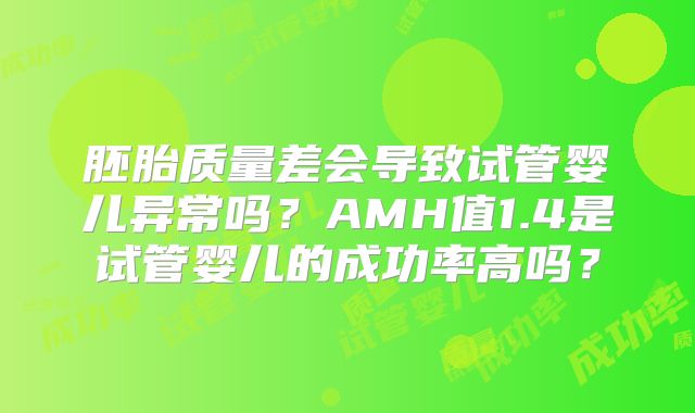 胚胎质量差会导致试管婴儿异常吗?AMH值1.4是试管婴儿的成功率高吗?