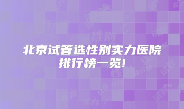 北京试管选性别实力医院排行榜一览!