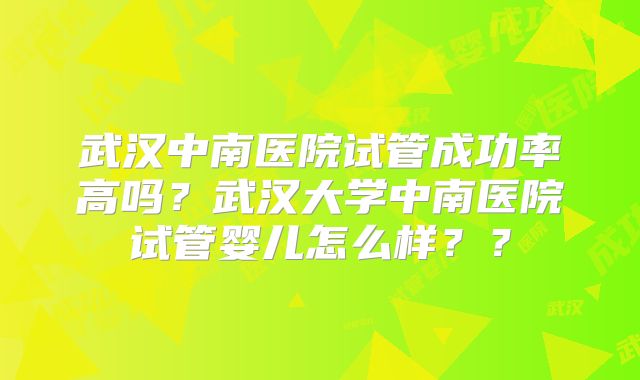 武汉中南医院试管成功率高吗？武汉大学中南医院试管婴儿怎么样？？