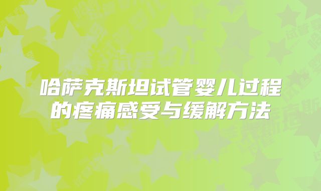 哈萨克斯坦试管婴儿过程的疼痛感受与缓解方法