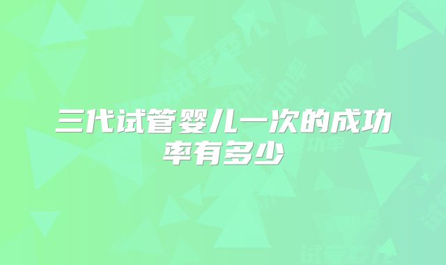 三代试管婴儿一次的成功率有多少