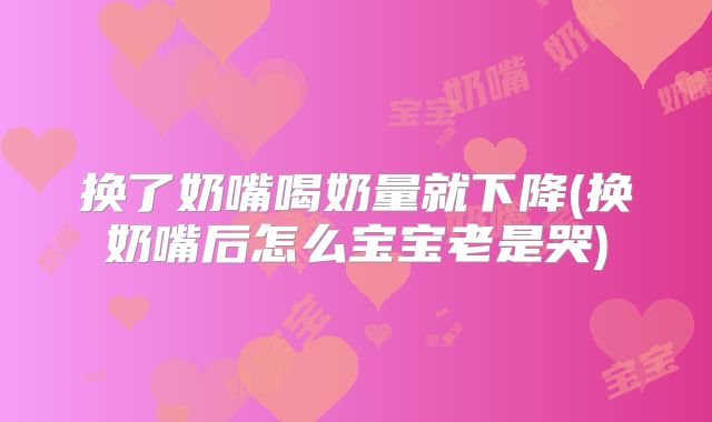 换了奶嘴喝奶量就下降(换奶嘴后怎么宝宝老是哭)