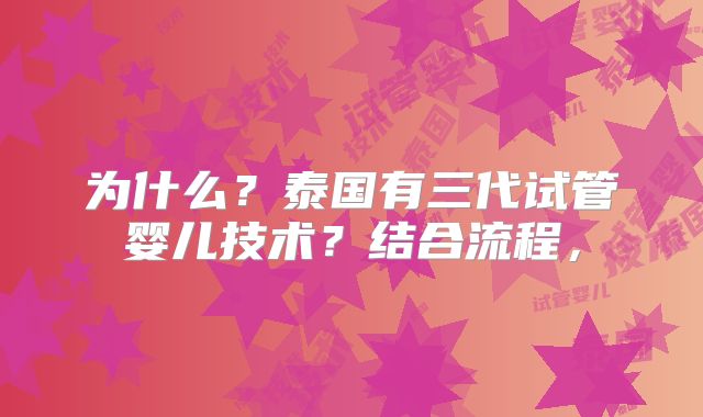 为什么?泰国有三代试管婴儿技术?结合流程,
