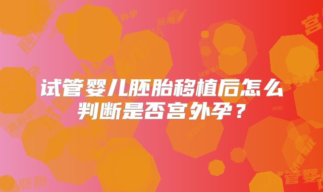 试管婴儿胚胎移植后怎么判断是否宫外孕?