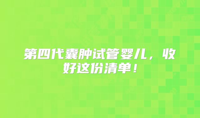 第四代囊肿试管婴儿,收好这份清单!