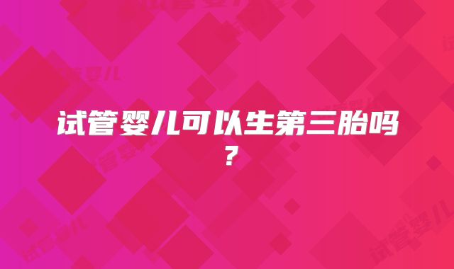 试管婴儿可以生第三胎吗？