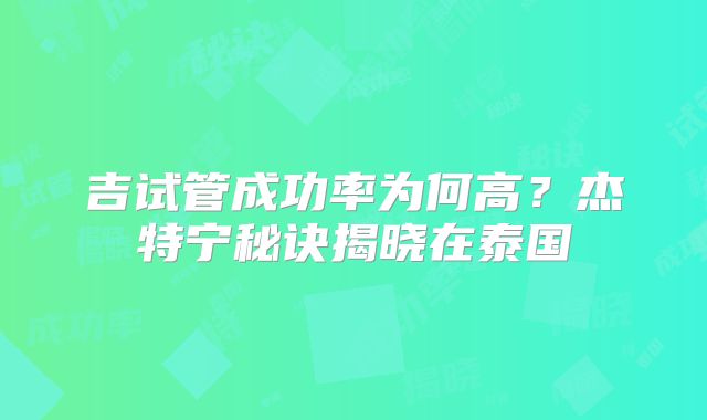 吉试管成功率为何高？杰特宁秘诀揭晓在泰国