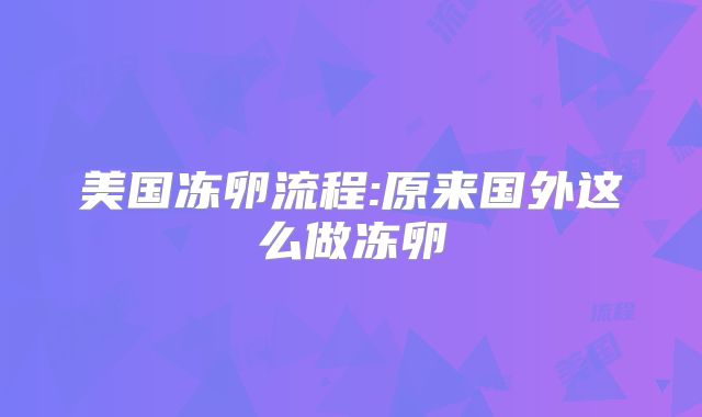 美国冻卵流程:原来国外这么做冻卵