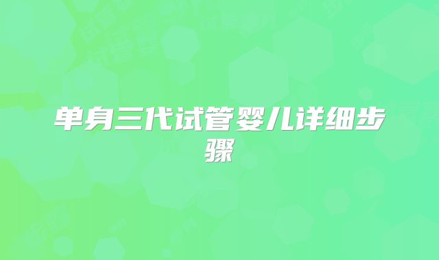 单身三代试管婴儿详细步骤