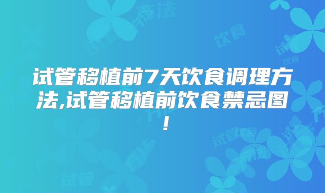 试管移植前7天饮食调理方法,试管移植前饮食禁忌图！