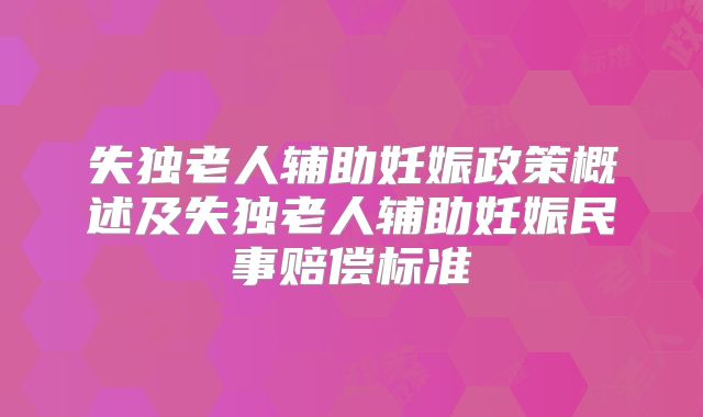 失独老人辅助妊娠政策概述及失独老人辅助妊娠民事赔偿标准