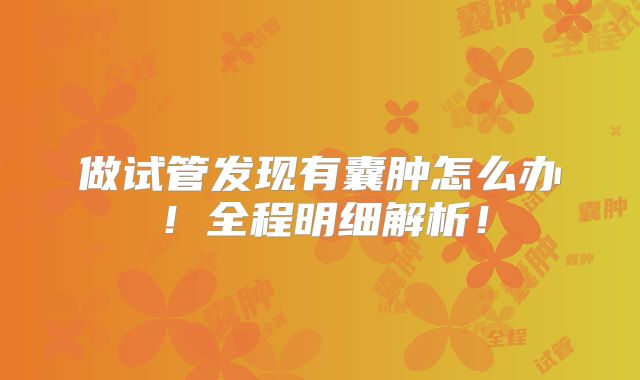 做试管发现有囊肿怎么办！全程明细解析！
