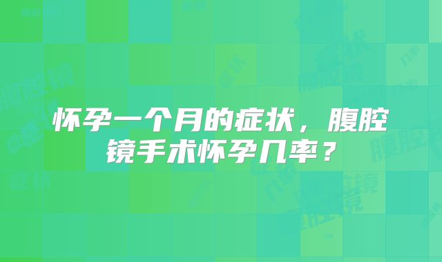 怀孕一个月的症状,腹腔镜手术怀孕几率?