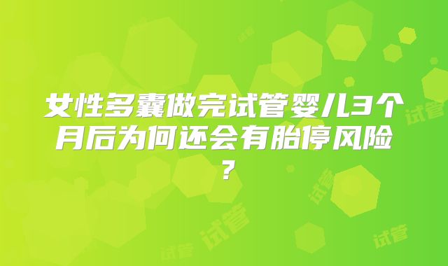 女性多囊做完试管婴儿3个月后为何还会有胎停风险？