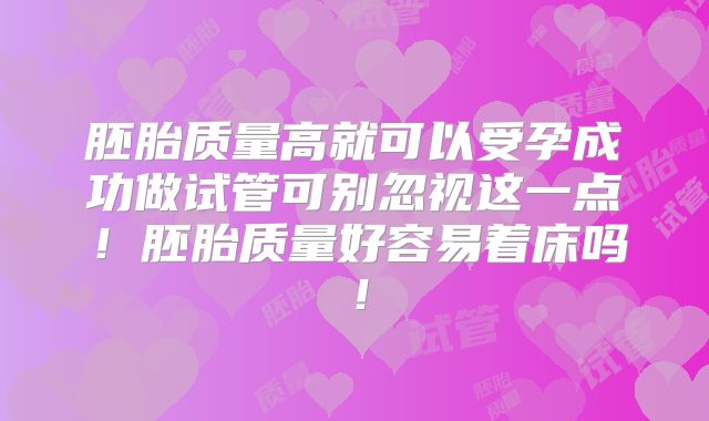 胚胎质量高就可以受孕成功做试管可别忽视这一点！胚胎质量好容易着床吗！