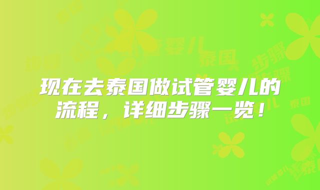 现在去泰国做试管婴儿的流程,详细步骤一览!