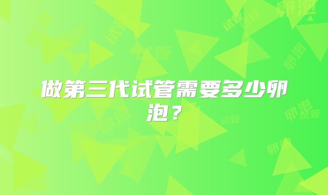 做第三代试管需要多少卵泡?