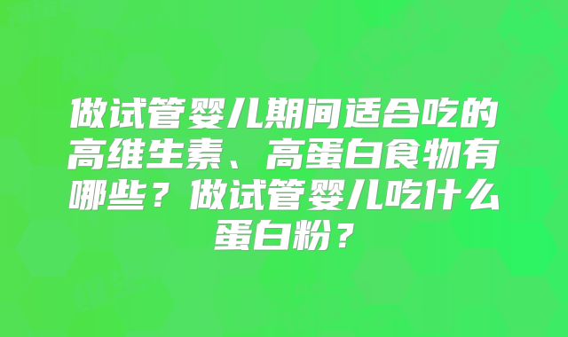做试管婴儿期间适合吃的高维生素、高蛋白食物有哪些？做试管婴儿吃什么蛋白粉？