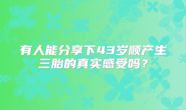 有人能分享下43岁顺产生三胎的真实感受吗?