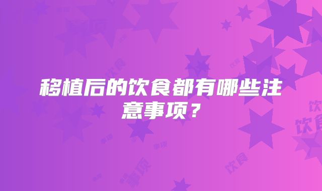 移植后的饮食都有哪些注意事项？