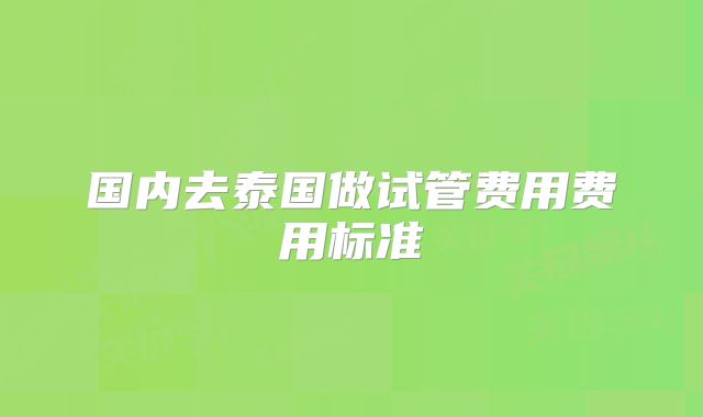 国内去泰国做试管费用费用标准