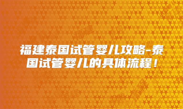 福建泰国试管婴儿攻略-泰国试管婴儿的具体流程！