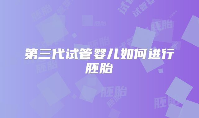 第三代试管婴儿如何进行胚胎