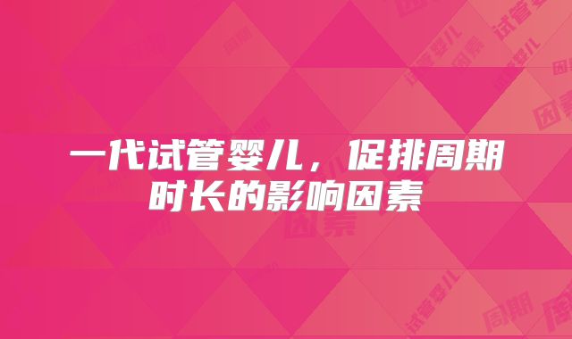 一代试管婴儿,促排周期时长的影响因素